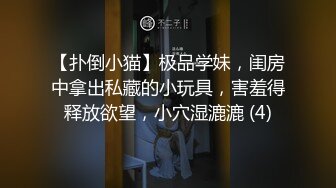 【扑倒小猫】极品学妹，闺房中拿出私藏的小玩具，害羞得释放欲望，小穴湿漉漉 (4)