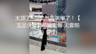 太顶了~混血气质美爆了！【玉足少女】柳腰蜜臀 无套啪啪！ (2)