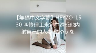 【無碼中文字幕】HEYZO-1530 叫修理工來家中誘惑他內射自己的人妻 橘ゆうな