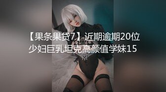 【果条果贷7】近期逾期20位少妇巨乳坦克高颜值学妹15