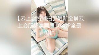 【云上会所厕拍】最新全景云上会所超清画质1080P全景偷拍