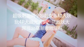 超级刺激俩个妙龄女孩和人妖玩4P大战光滑阴户挑战妖大屌操出高潮嗷嗷淫叫