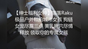 【绅士福利女神】落落Raku 极品户外私拍城市女孩 狗链女宠尽露三点 美乳嫩穴尽情释放 领取你的专属女孩