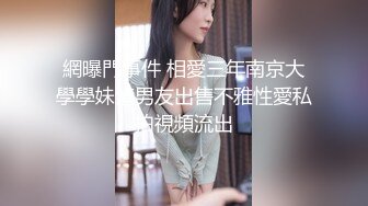 網曝門事件 相愛三年南京大學學妹渣男友出售不雅性愛私拍視頻流出