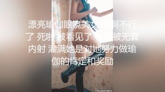 漂亮瑜伽眼镜美女 啊啊不行了 死啦 被看见了 在家被无套内射 灌满她是对她努力做瑜伽的肯定和奖励