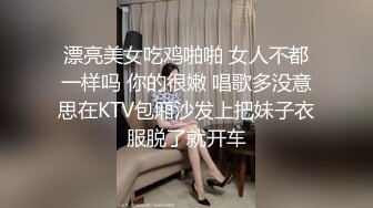 漂亮美女吃鸡啪啪 女人不都一样吗 你的很嫩 唱歌多没意思在KTV包厢沙发上把妹子衣服脱了就开车