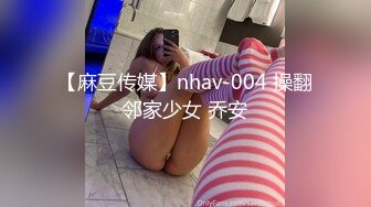 【麻豆传媒】nhav-004 操翻邻家少女 乔安