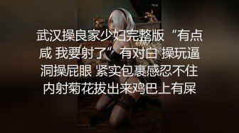 武汉操良家少妇完整版“有点咸 我要射了”有对白 操玩逼洞操屁眼 紧实包裹感忍不住内射菊花拔出来鸡巴上有屎