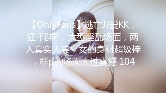 【OnlyFans】逃亡JJ爱KK，狂干群P，大型淫乱场面，两人真实夫妻，女的身材超级棒，群p的场面太过震撼 104