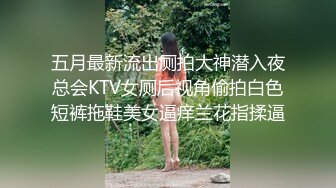 五月最新流出厕拍大神潜入夜总会KTV女厕后视角偷拍白色短裤拖鞋美女逼痒兰花指揉逼