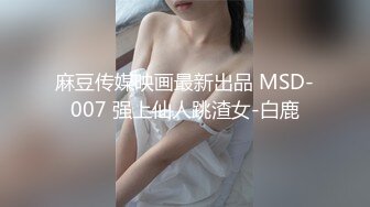 麻豆传媒映画最新出品 MSD-007 强上仙人跳渣女-白鹿