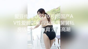 爱豆传媒 D5220 引领国产AV性爱新时尚 侄女偷拿舅舅私房钱被肉棒教育 淫语高潮