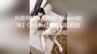 抖音网红反差母狗『Naimi奶咪』Onlyfa付费订阅私拍流出 啪啪露出自慰