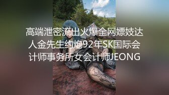 高端泄密流出火爆全网嫖妓达人金先生约炮92年SK国际会计师事务所女会计师JEONG