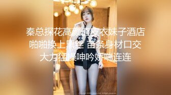 秦总探花高颜值皮衣妹子酒店啪啪换上黑丝 苗条身材口交大力猛操呻吟娇喘连连