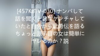 [457KBTV-030] ナンパして話を聞くと昔はヤンチャしていたと自分から武勇伝を語るちょっと派手目の女は簡単にヤレるのか？説