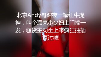 北京Andy哥深夜一罐红牛提神，叫个漂亮小少妇上门搞一发，骚货主动坐上来疯狂抽插真过瘾