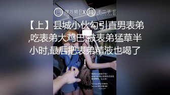 【上】县城小伙勾引直男表弟,吃表弟大鸡巴,被表弟猛草半小时,最后把表弟精液也喝了！