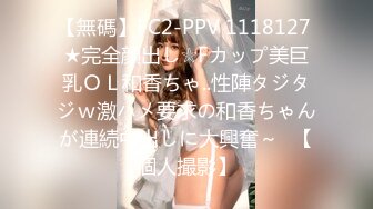 【無碼】FC2-PPV 1118127 ★完全顔出し☆Fカップ美巨乳ＯＬ和香ちゃ..性陣タジタジｗ激ハメ要求の和香ちゃんが連続中出しに大興奮～♥【個人撮影】