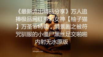 《最新流出精品分享》万人追捧极品网红萝莉女神【柚子猫】万圣节特辑，情景剧之被符咒驯服的小僵尸黑丝足交啪啪内射无水原版