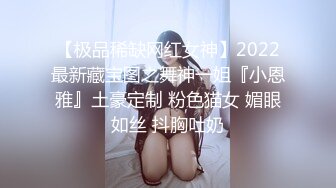 【极品稀缺网红女神】2022最新藏宝图之舞神一姐『小恩雅』土豪定制 粉色猫女 媚眼如丝 抖胸吐奶