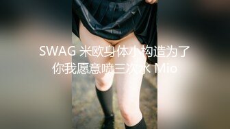 SWAG 米欧身体小构造为了你我愿意喷三次水 Mio