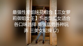 最强性爱姐妹花组合【三女萝莉御姐女王】三类型美女适合各口味选择 高强猛男各种玩弄 三美女轮操 (2)