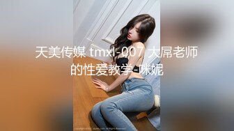 天美传媒 tmxl-007 大屌老师的性爱教学-咪妮