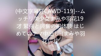 (中文字幕) [CAWD-119]--ムッチリ美少女まみや羽花19才 緊張と興奮の初体験 はじめてのナマ中出し-(まみや羽花)~JP