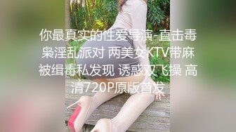 你最真实的性爱导演-直击毒枭淫乱派对 两美女KTV带麻被缉毒私发现 诱惑双飞操 高清720P原版首发