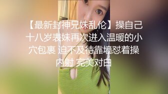 【最新封神兄妹乱伦】操自己十八岁表妹再次进入温暖的小穴包裹 迫不及待靠墙怼着操内射 完美对白