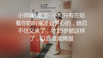 小师妹-觉觉- 小狗只有在贴着你的时候才会开心的，她忍不住又来了，才19岁都这样了，以后谁能降服