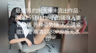 最强91约炮大神未流出作品-再操155身材娇小的骚浪人妻 各种舔 各种姿势操 人小逼紧欲望强 高清1080P原版无水印