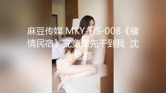 麻豆传媒 MKY-HS-008《催情民宿》究竟谁先干到我  沈娜娜