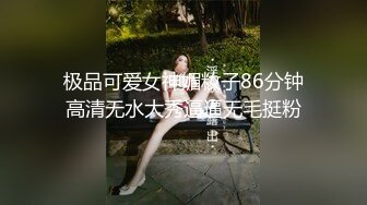 极品可爱女神媚籹子86分钟高清无水大秀逼逼无毛挺粉