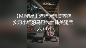 【MJ精品】灌醉迷玩美容院实习小姐姐马甲线丝袜美腿后入 (4)