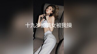 十九岁的美女被我操