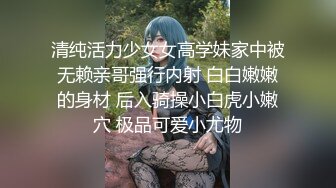 清纯活力少女女高学妹家中被无赖亲哥强行内射 白白嫩嫩的身材 后入骑操小白虎小嫩穴 极品可爱小尤物