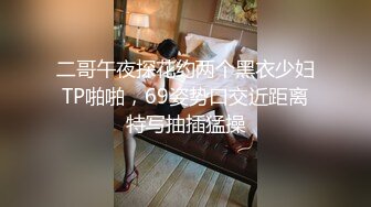 二哥午夜探花约两个黑衣少妇TP啪啪，69姿势口交近距离特写抽插猛操