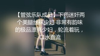 【管弦乐队成员】下药迷奸两个美腿丝袜少妇 非常有韵味的极品漂亮少妇，轮流着玩，口水直流