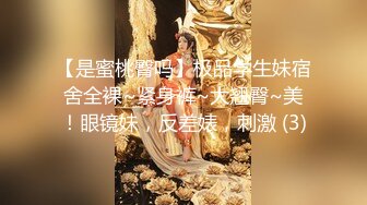 【是蜜桃臀吗】极品学生妹宿舍全裸~紧身裤~大翘臀~美！眼镜妹，反差婊，刺激 (3)