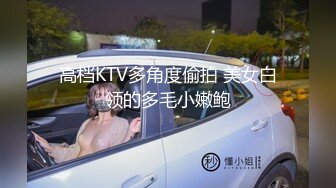 高档KTV多角度偷拍 美女白领的多毛小嫩鲍