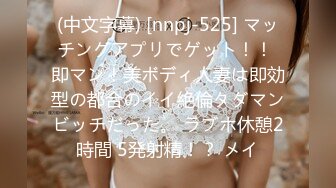 (中文字幕) [nnpj-525] マッチングアプリでゲット！！ 即マン！美ボディ人妻は即効型の都合のイイ絶倫タダマンビッチだった。 ラブホ休憩2時間 5発射精！？ メイ