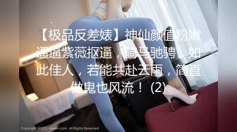 【极品反差婊】神仙颜值粉嫩逼逼紫薇抠逼，骑马驰骋，如此佳人，若能共赴云雨，简直做鬼也风流！ (2)