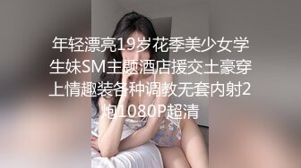 年轻漂亮19岁花季美少女学生妹SM主题酒店援交土豪穿上情趣装各种调教无套内射2炮1080P超清