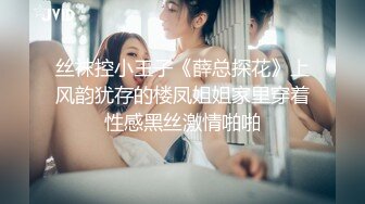 丝袜控小王子《薛总探花》上风韵犹存的楼凤姐姐家里穿着性感黑丝激情啪啪