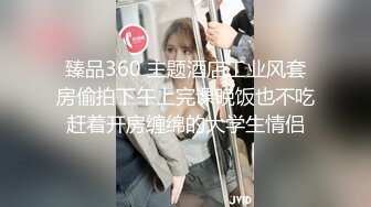 臻品360 主题酒店工业风套房偷拍下午上完课晚饭也不吃赶着开房缠绵的大学生情侣