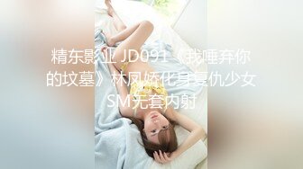 精东影业 JD091《我唾弃你的坟墓》林凤娇化身复仇少女SM无套内射