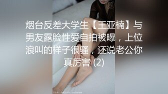 烟台反差大学生【王亚楠】与男友露脸性爱自拍被曝，上位浪叫的样子很骚，还说老公你真厉害 (2)