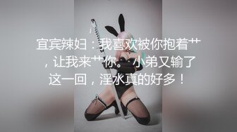 宜宾辣妇：我喜欢被你抱着艹，让我来艹你。 小弟又输了这一回，淫水真的好多！